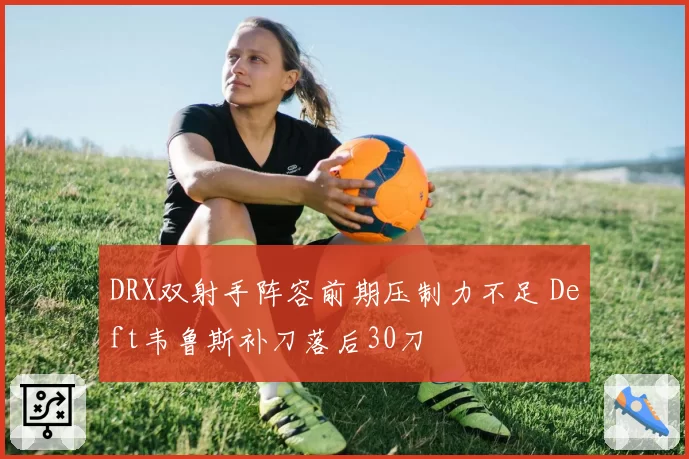 DRX双射手阵容前期压制力不足 Deft韦鲁斯补刀落后30刀