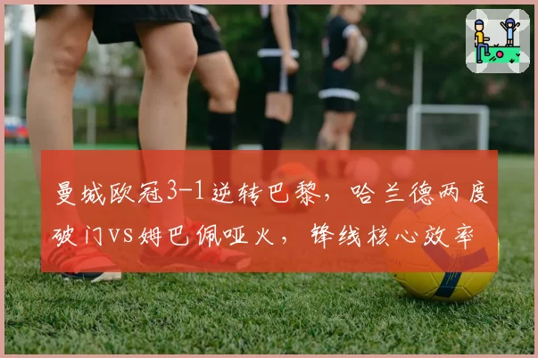曼城欧冠3-1逆转巴黎，哈兰德两度破门vs姆巴佩哑火，锋线核心效率天差地别