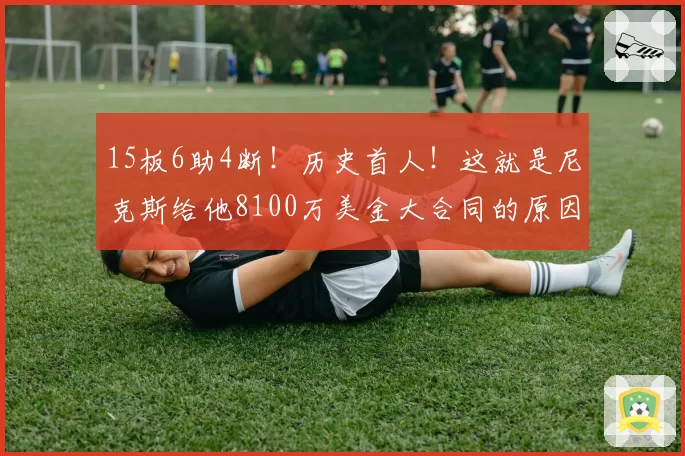 15板6助4断!历史首人!这就是尼克斯给他8100万美金大合同的原因