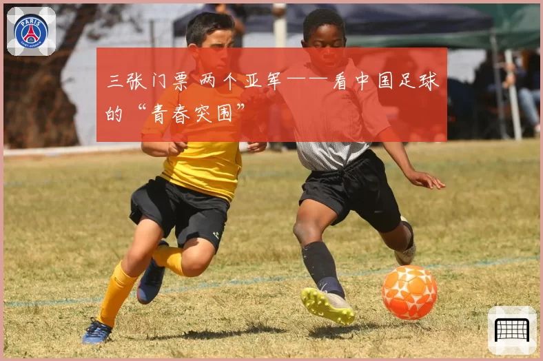 三张门票 两个亚军——看中国足球的“青春突围”