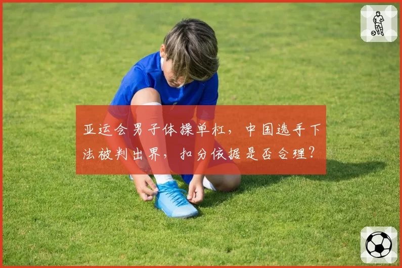 亚运会男子体操单杠，中国选手下法被判出界，扣分依据是否合理？