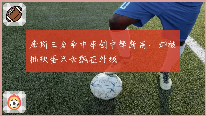 唐斯三分命中率创中锋新高，却被批软蛋只会飘在外线