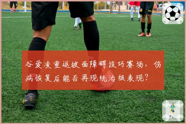 谷爱凌重返坡面障碍技巧赛场，伤病恢复后能否再现统治级表现？