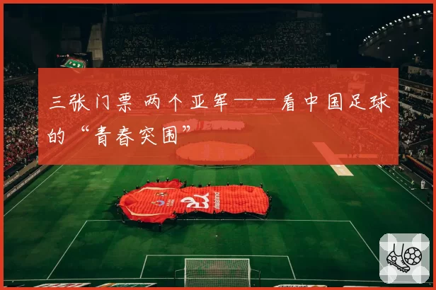 三张门票 两个亚军——看中国足球的“青春突围”