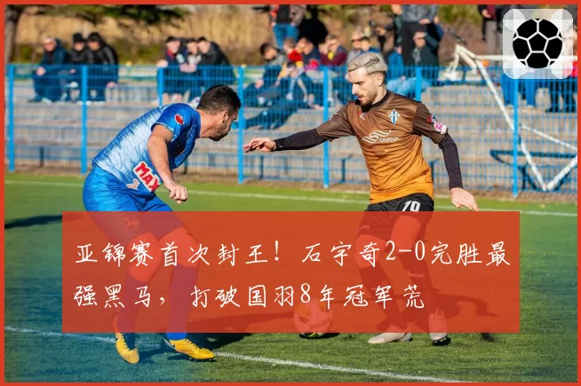 亚锦赛首次封王！石宇奇2-0完胜最强黑马，打破国羽8年冠军荒