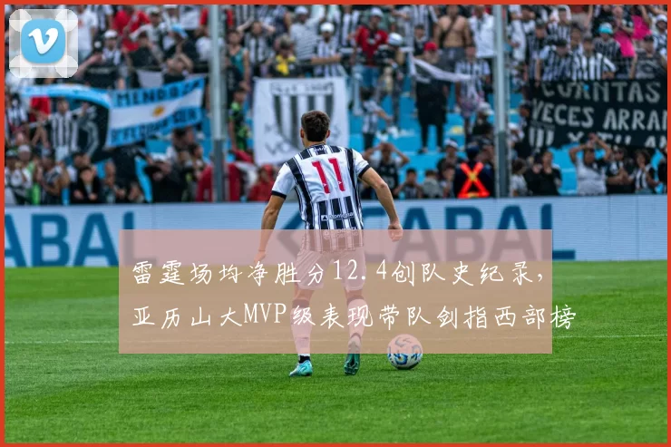 雷霆场均净胜分12.4创队史纪录，亚历山大MVP级表现带队剑指西部榜首