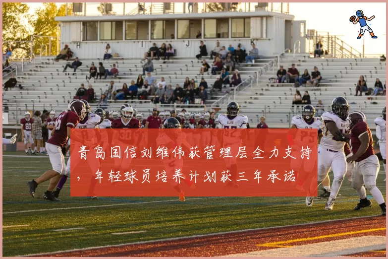 青岛国信刘维伟获管理层全力支持,年轻球员培养计划获三年承诺