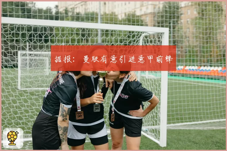 据报：曼联有意引进意甲前锋