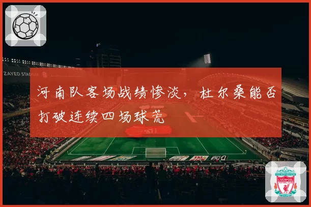 河南队客场战绩惨淡，杜尔桑能否打破连续四场球荒