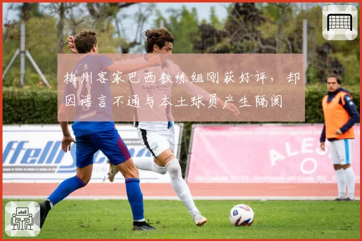 梅州客家巴西教练组刚获好评，却因语言不通与本土球员产生隔阂