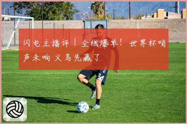 闪电主播评｜全线爆单！世界杯哨声未响 义乌先赢了