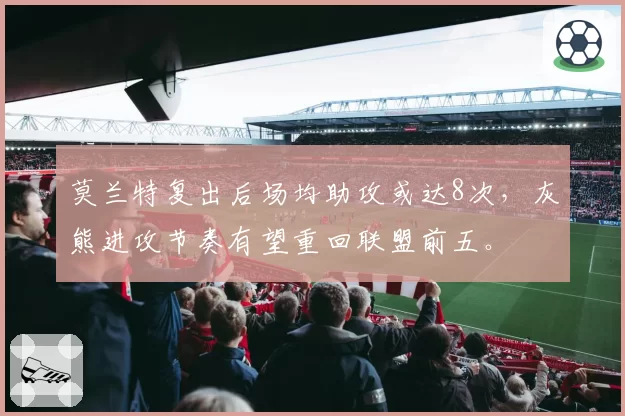 莫兰特复出后场均助攻或达8次，灰熊进攻节奏有望重回联盟前五。