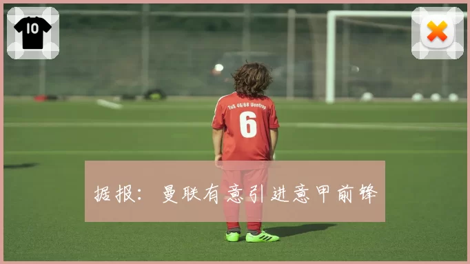 据报：曼联有意引进意甲前锋