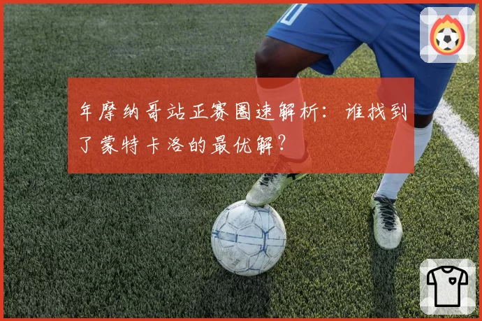 年摩纳哥站正赛圈速解析:谁找到了蒙特卡洛的最优解?
