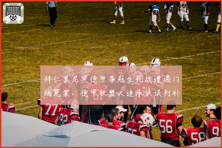 拜仁慕尼黑德甲争冠生死战遭遇门线冤案，德甲联盟火速承认误判补赛仍遭拒