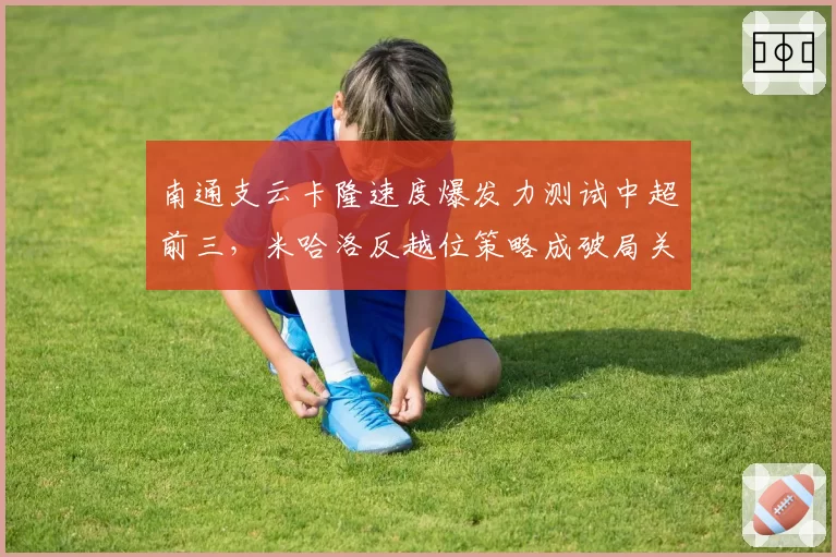 南通支云卡隆速度爆发力测试中超前三,米哈洛反越位策略成破局关键