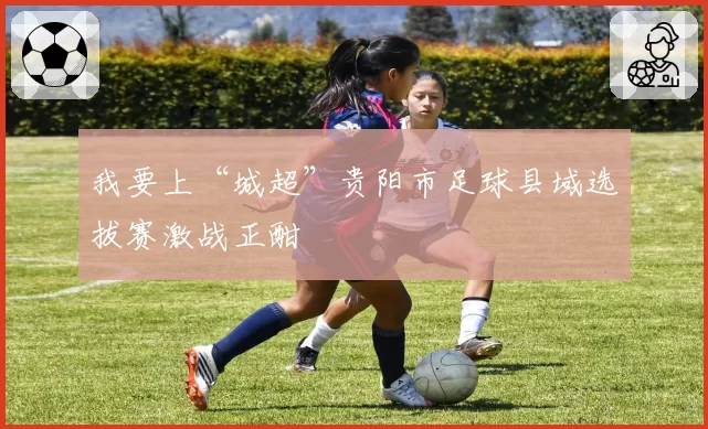 我要上“城超”贵阳市足球县域选拔赛激战正酣