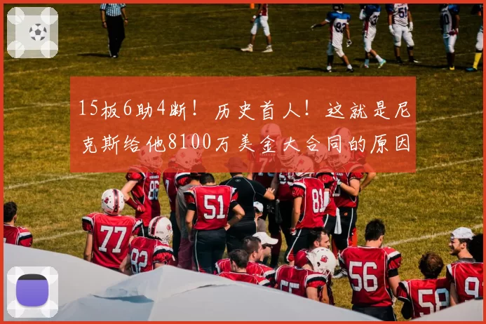 15板6助4断!历史首人!这就是尼克斯给他8100万美金大合同的原因