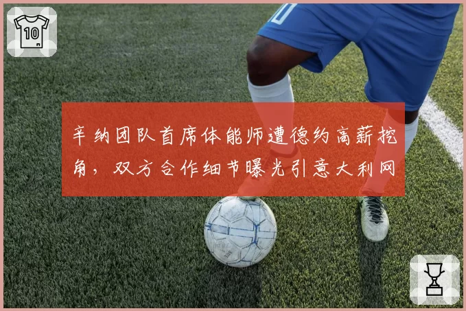 辛纳团队首席体能师遭德约高薪挖角,双方合作细节曝光引意大利网协不满__br_