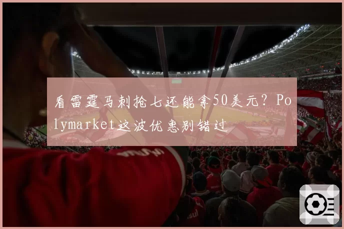 看雷霆马刺抢七还能拿50美元？Polymarket这波优惠别错过