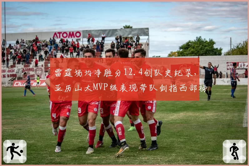 雷霆场均净胜分12.4创队史纪录，亚历山大MVP级表现带队剑指西部榜首
